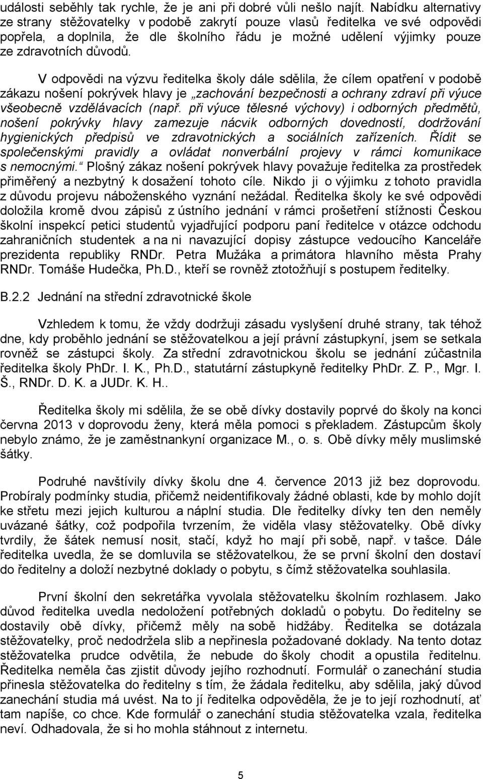 V odpovědi na výzvu ředitelka školy dále sdělila, že cílem opatření v podobě zákazu nošení pokrývek hlavy je zachování bezpečnosti a ochrany zdraví při výuce všeobecně vzdělávacích (např.