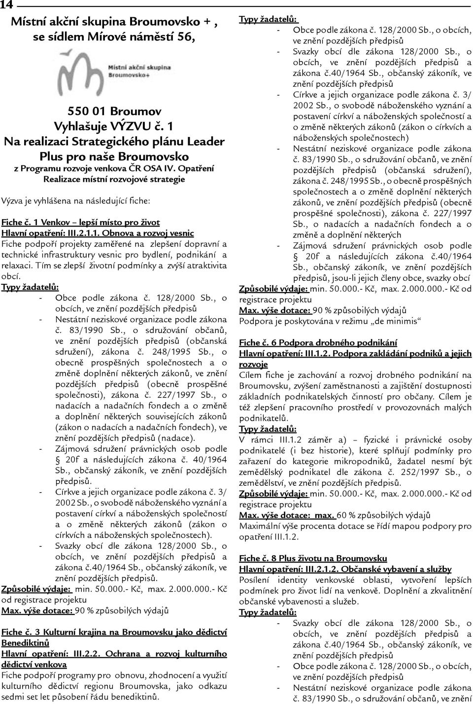 1 Venkov lepí místo pro ivot Hlavní opatøení: III.2.1.1. Obnova a rozvoj vesnic Fiche podpoøí projekty zamìøené na zlepení dopravní a technické infrastruktury vesnic pro bydlení, podnikání a relaxaci.