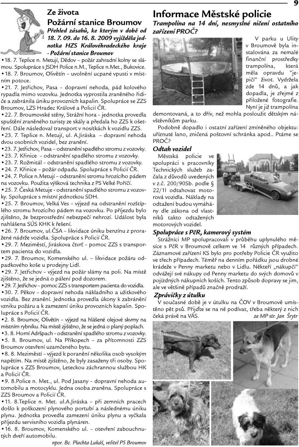 Jednotka vyprostila zranìného øidièe a zabránila úniku provozních kapalin. Spolupráce se ZZS Broumov, LZS Hradec Králové a Policií ÈR. 22. 7.