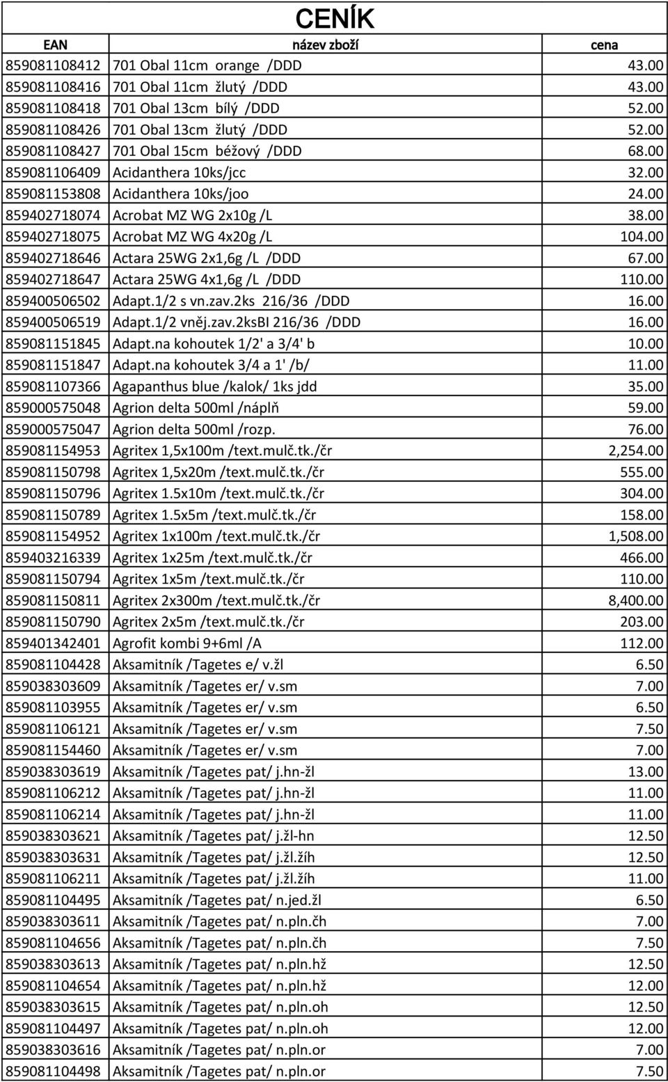 00 859402718075 Acrobat MZ WG 4x20g /L 104.00 859402718646 Actara 25WG 2x1,6g /L /DDD 67.00 859402718647 Actara 25WG 4x1,6g /L /DDD 110.00 859400506502 Adapt.1/2 s vn.zav.2ks 216/36 /DDD 16.