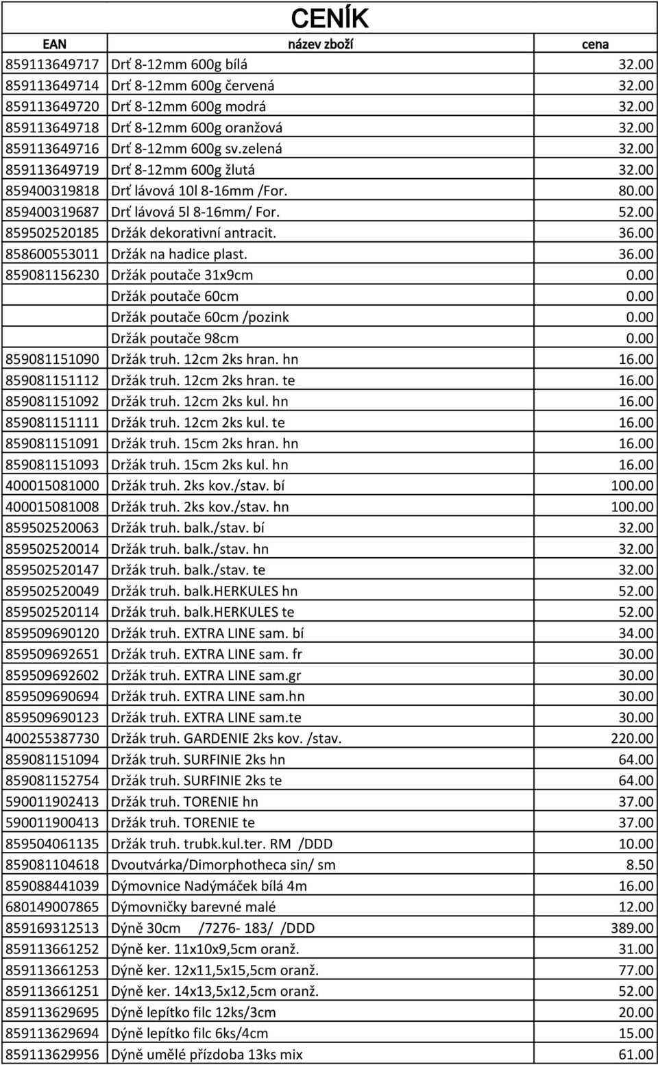 00 858600553011 Držák na hadice plast. 36.00 859081156230 Držák poutače 31x9cm 0.00 Držák poutače 60cm 0.00 Držák poutače 60cm /pozink 0.00 Držák poutače 98cm 0.00 859081151090 Držák truh.