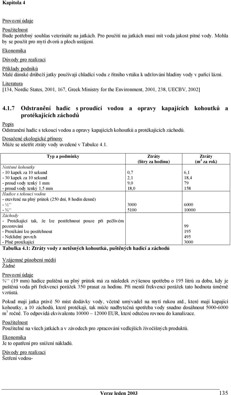 [134, Nordic States, 2001, 167, Greek Ministry for the Environment, 2001, 238, UECBV, 2002] 4.1.7 Odstranění hadic s proudící vodou a opravy kapajících kohoutků a protékajících záchodů Odstranění hadic s tekoucí vodou a opravy kapajících kohoutků a protékajících záchodů.