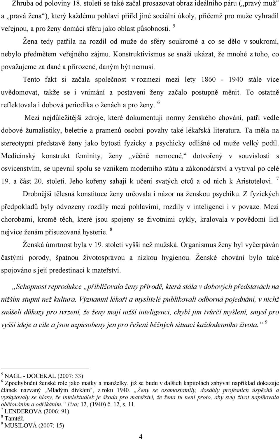 oblast působnosti. 5 Žena tedy patřila na rozdíl od muže do sféry soukromé a co se dělo v soukromí, nebylo předmětem veřejného zájmu.