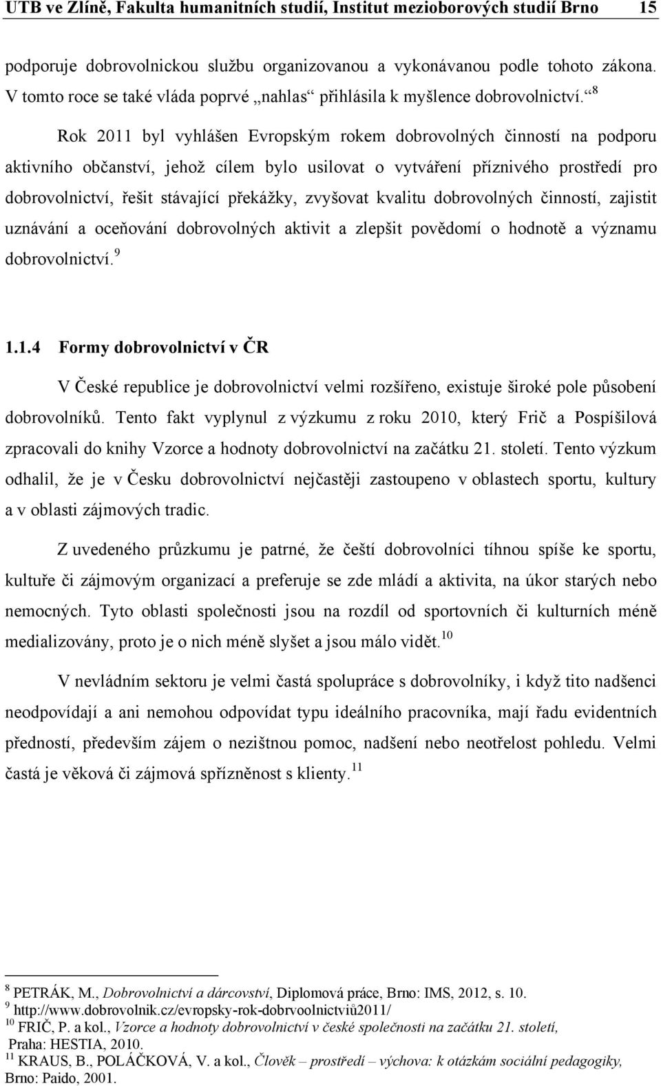 8 Rok 2011 byl vyhlášen Evropským rokem dobrovolných činností na podporu aktivního občanství, jehož cílem bylo usilovat o vytváření příznivého prostředí pro dobrovolnictví, řešit stávající překážky,