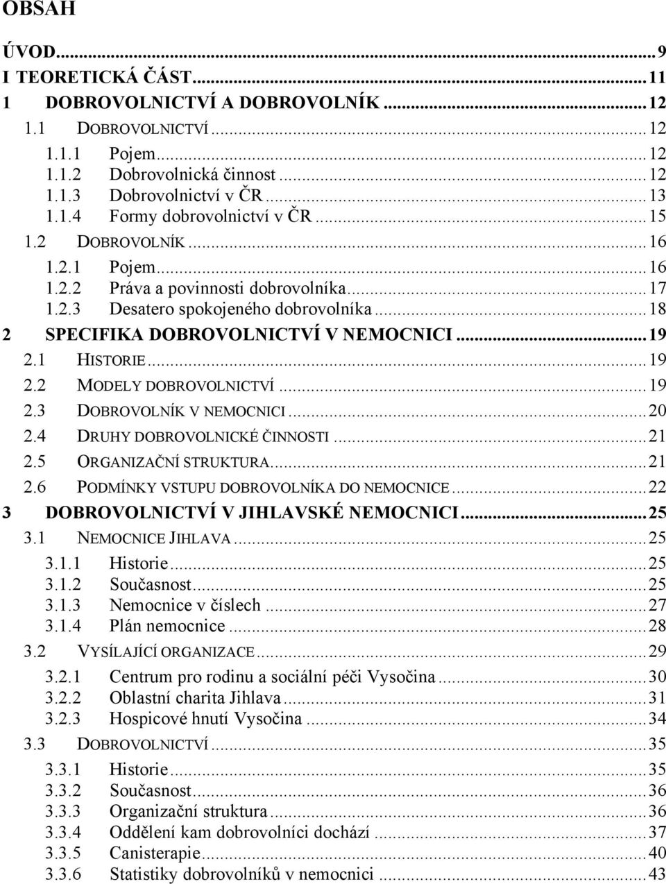 1 HISTORIE... 19 2.2 MODELY DOBROVOLNICTVÍ... 19 2.3 DOBROVOLNÍK V NEMOCNICI... 20 2.4 DRUHY DOBROVOLNICKÉ ČINNOSTI... 21 2.5 ORGANIZAČNÍ STRUKTURA... 21 2.6 PODMÍNKY VSTUPU DOBROVOLNÍKA DO NEMOCNICE.