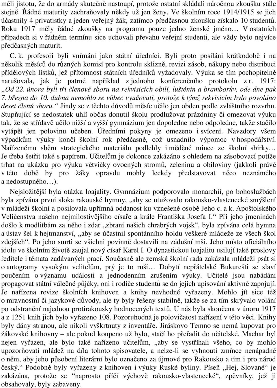 Roku 1917 měly řádné zkoušky na programu pouze jedno ženské jméno V ostatních případech si v řádném termínu sice uchovali převahu veřejní studenti, ale vždy bylo nejvíce předčasných maturit. C. k.