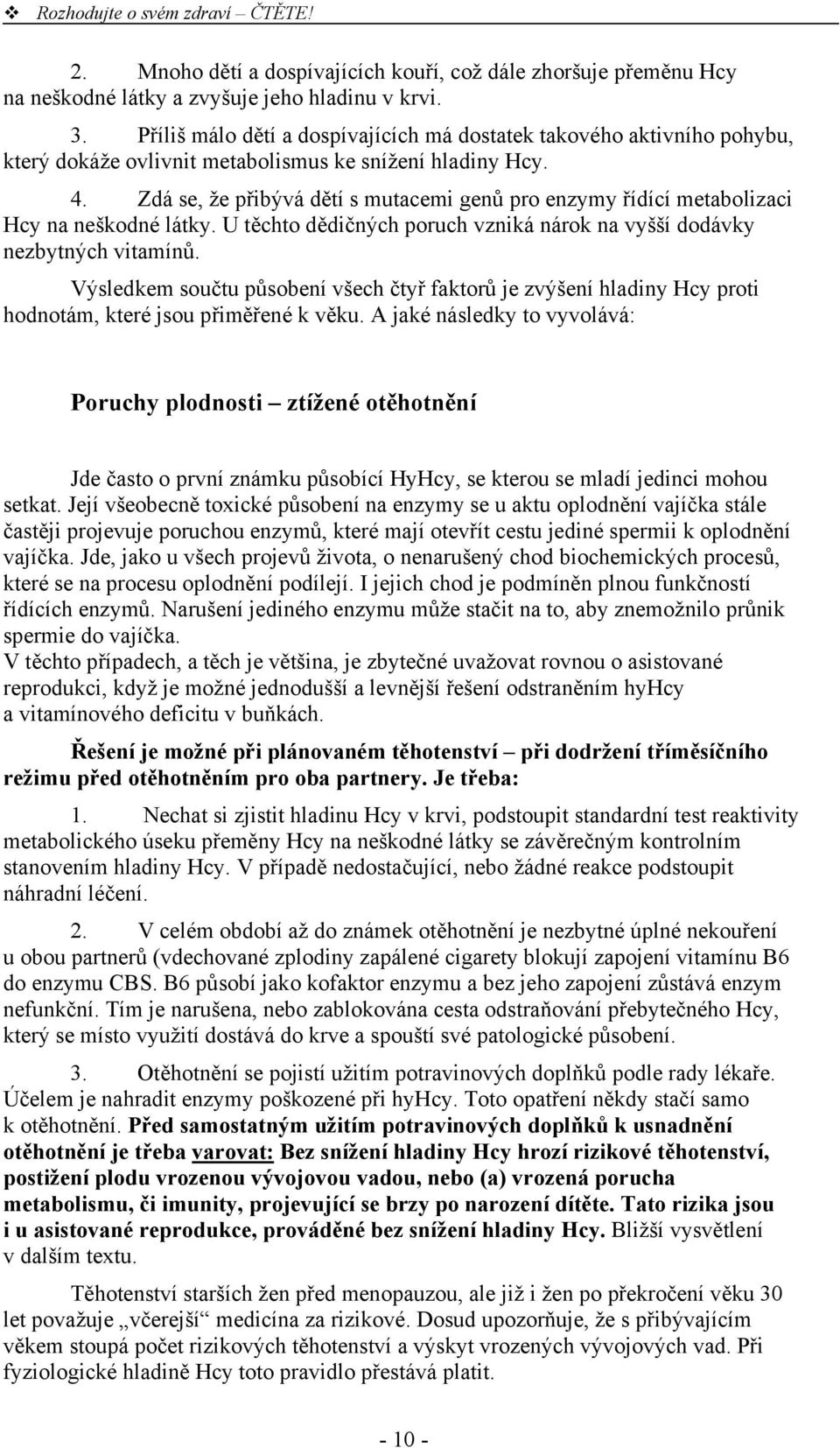 Zdá se, že přibývá dětí s mutacemi genů pro enzymy řídící metabolizaci Hcy na neškodné látky. U těchto dědičných poruch vzniká nárok na vyšší dodávky nezbytných vitamínů.