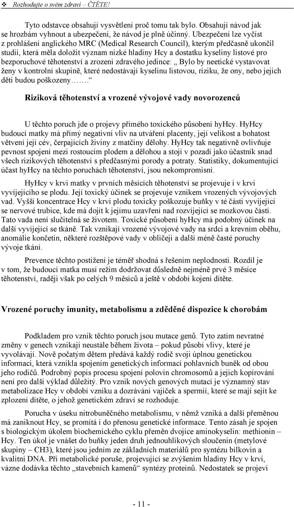 těhotenství a zrození zdravého jedince: Bylo by neetické vystavovat ženy v kontrolní skupině, které nedostávají kyselinu listovou, riziku, že ony, nebo jejich děti budou poškozeny.