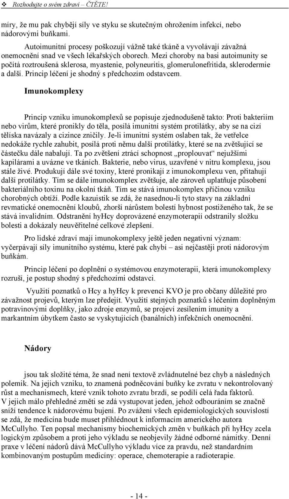 Mezi choroby na basi autoimunity se počítá roztroušená sklerosa, myastenie, polyneuritis, glomerulonefritida, sklerodermie a další. Princip léčení je shodný s předchozím odstavcem.