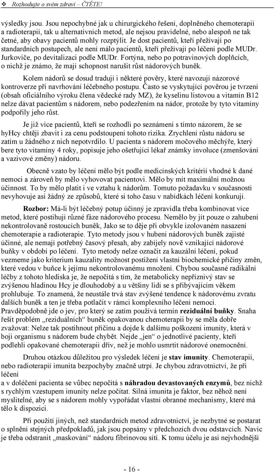 Je dost pacientů, kteří přežívají po standardních postupech, ale není málo pacientů, kteří přežívají po léčení podle MUDr. Jurkoviče, po devitalizaci podle MUDr.