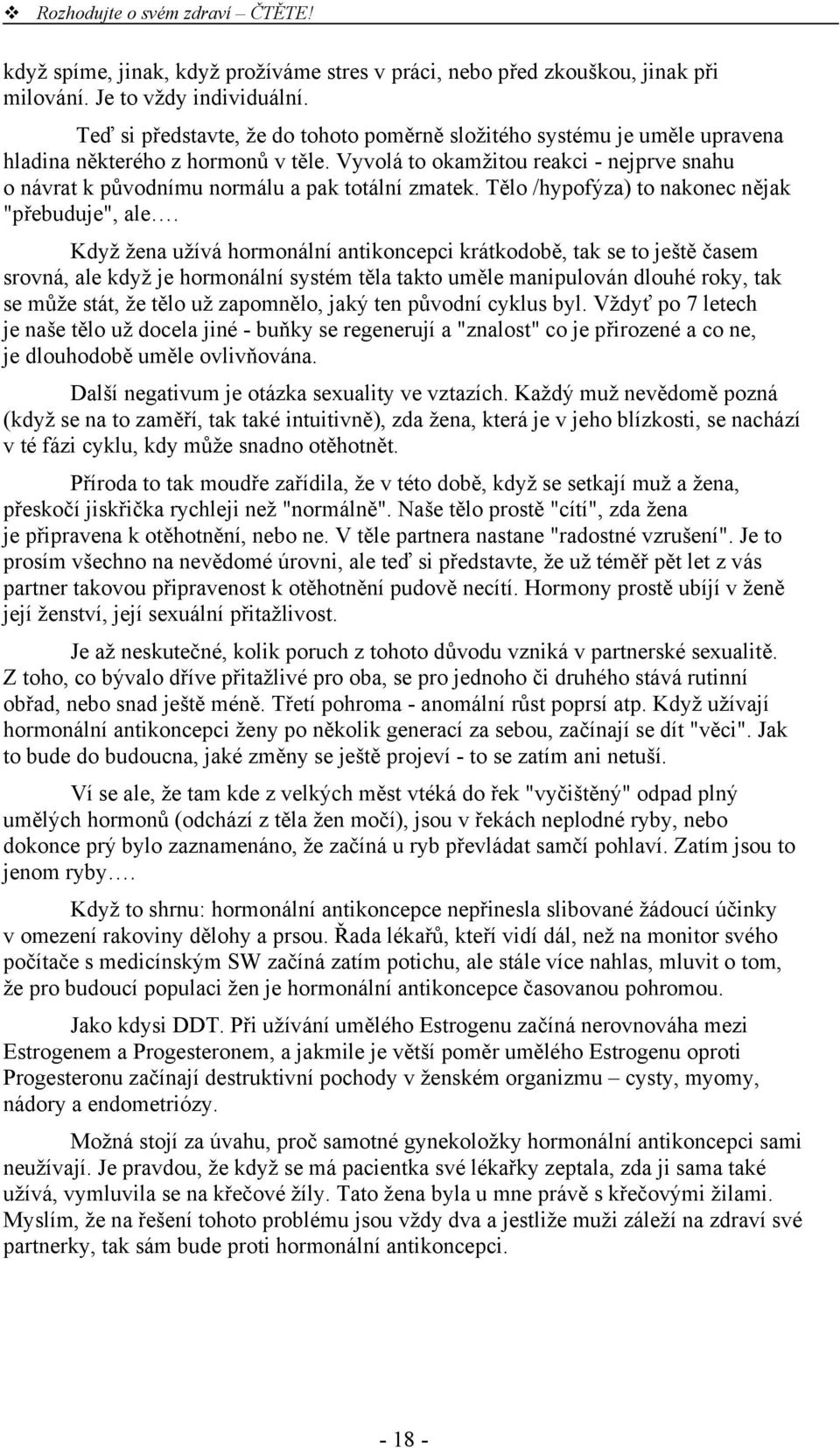 Vyvolá to okamžitou reakci - nejprve snahu o návrat k původnímu normálu a pak totální zmatek. Tělo /hypofýza) to nakonec nějak "přebuduje", ale.