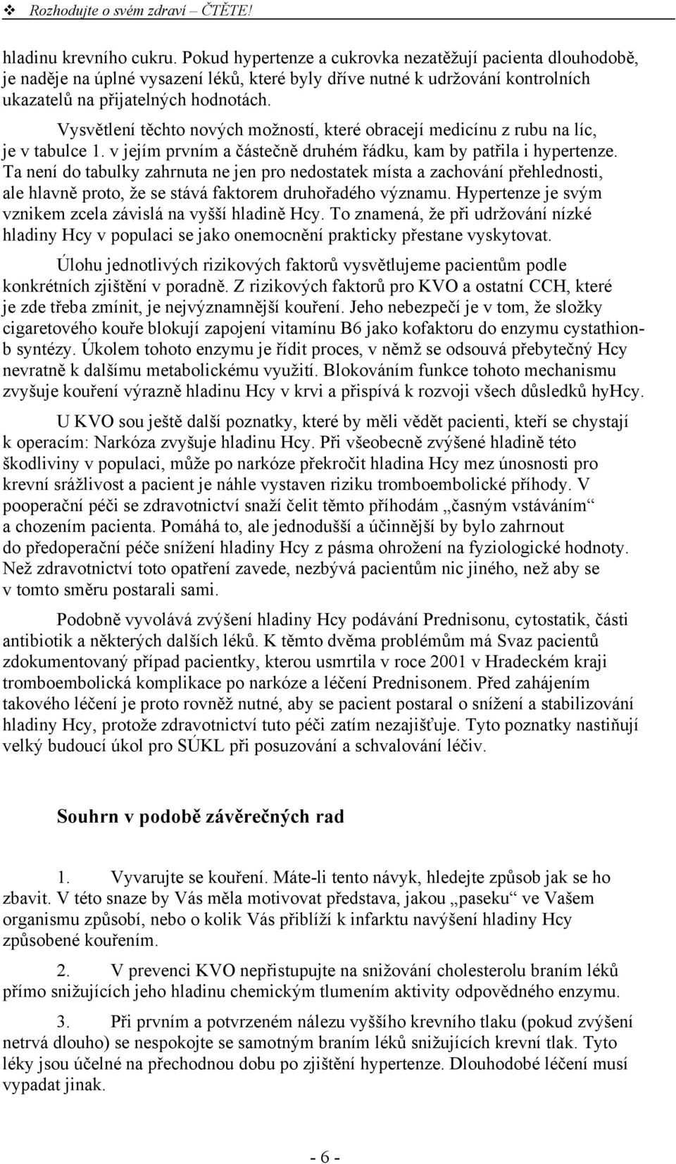 Vysvětlení těchto nových možností, které obracejí medicínu z rubu na líc, je v tabulce 1. v jejím prvním a částečně druhém řádku, kam by patřila i hypertenze.