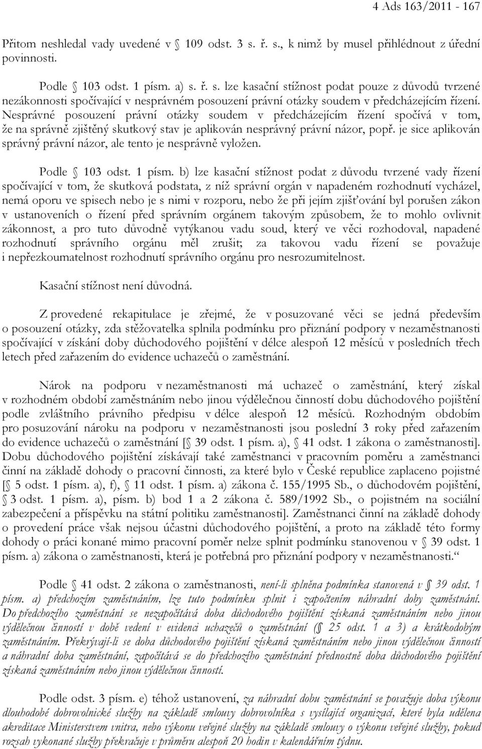 Nesprávné posouzení právní otázky soudem v předcházejícím řízení spočívá v tom, že na správně zjištěný skutkový stav je aplikován nesprávný právní názor, popř.