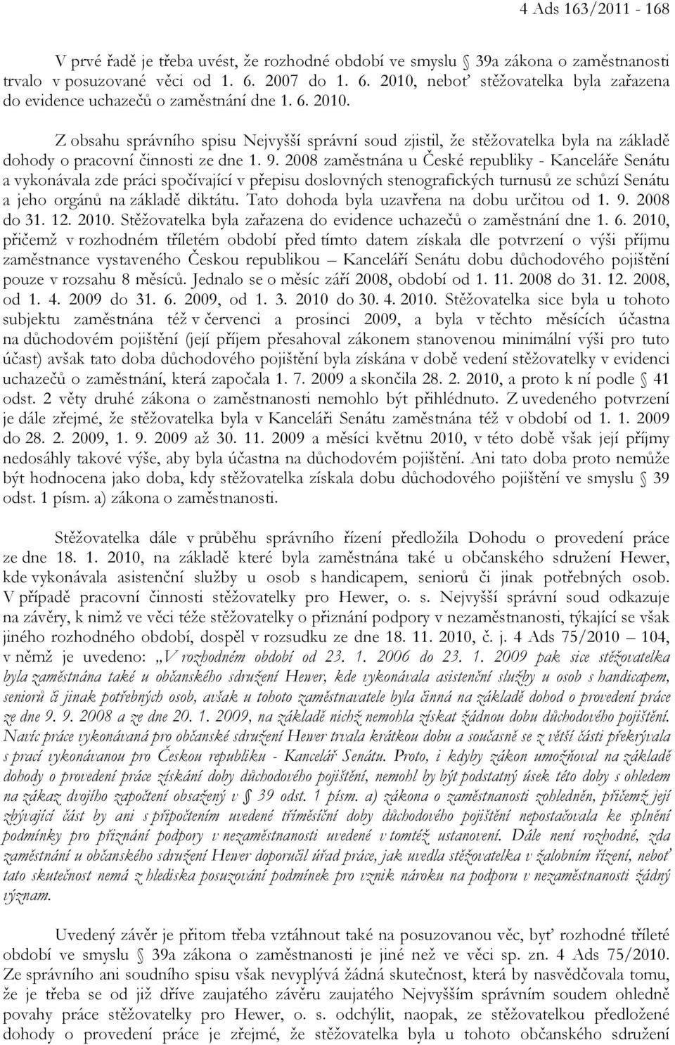 9. 2008 zaměstnána u České republiky - Kanceláře Senátu a vykonávala zde práci spočívající v přepisu doslovných stenografických turnusů ze schůzí Senátu a jeho orgánů na základě diktátu.