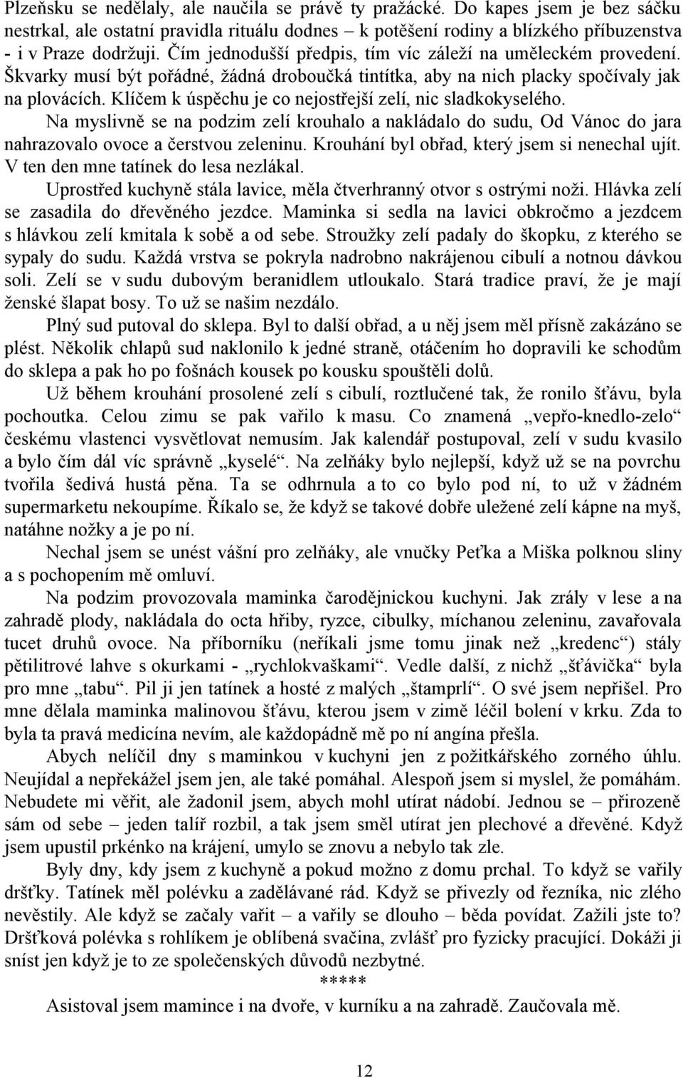 Klíčem k úspěchu je co nejostřejší zelí, nic sladkokyselého. Na myslivně se na podzim zelí krouhalo a nakládalo do sudu, Od Vánoc do jara nahrazovalo ovoce a čerstvou zeleninu.