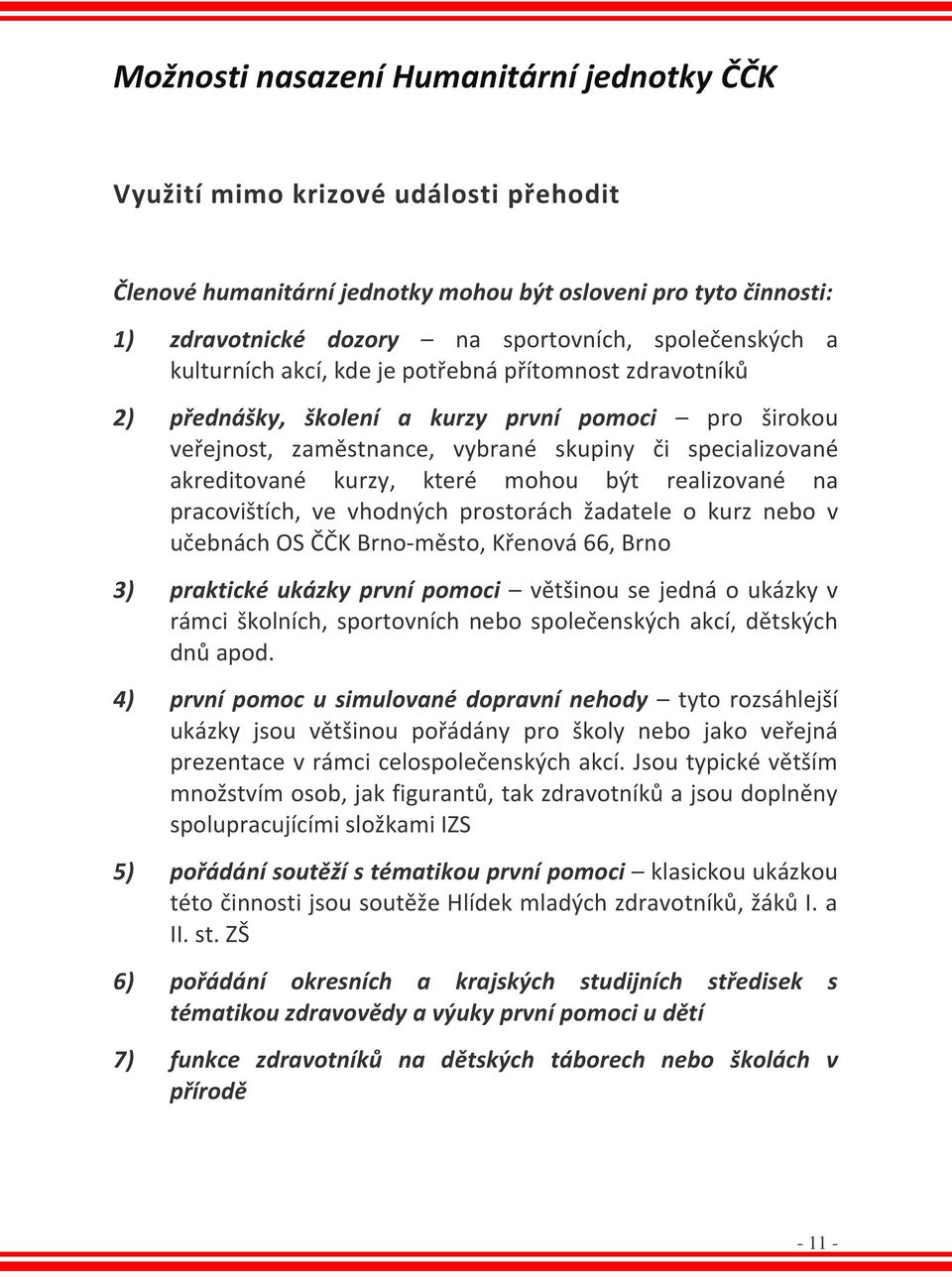 kurzy, které mohou být realizované na pracovištích, ve vhodných prostorách žadatele o kurz nebo v učebnách OS ČČK Brno-město, Křenová 66, Brno 3) praktické ukázky první pomoci většinou se jedná o