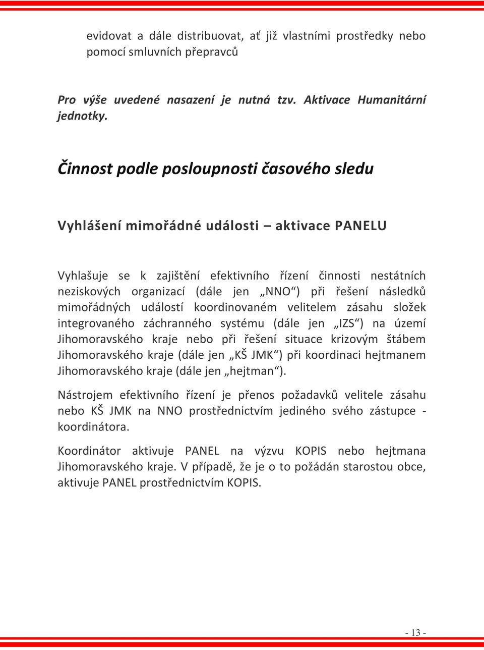 řešení následků mimořádných událostí koordinovaném velitelem zásahu složek integrovaného záchranného systému (dále jen IZS ) na území Jihomoravského kraje nebo při řešení situace krizovým štábem