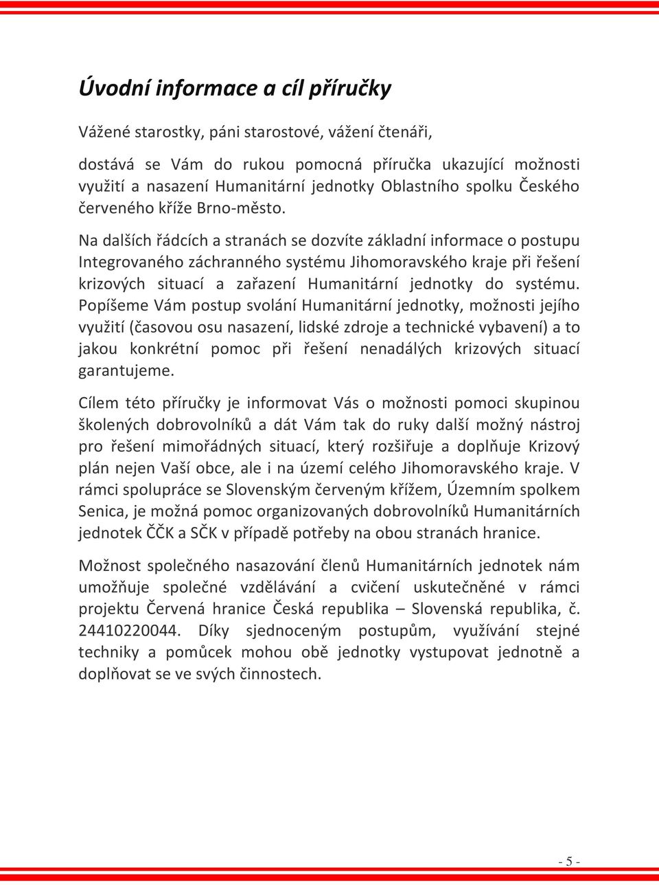 Na dalších řádcích a stranách se dozvíte základní informace o postupu Integrovaného záchranného systému Jihomoravského kraje při řešení krizových situací a zařazení Humanitární jednotky do systému.