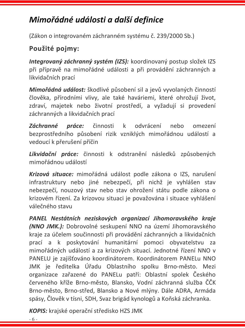 působení sil a jevů vyvolaných činností člověka, přírodními vlivy, ale také haváriemi, které ohrožují život, zdraví, majetek nebo životní prostředí, a vyžadují si provedení záchranných a likvidačních