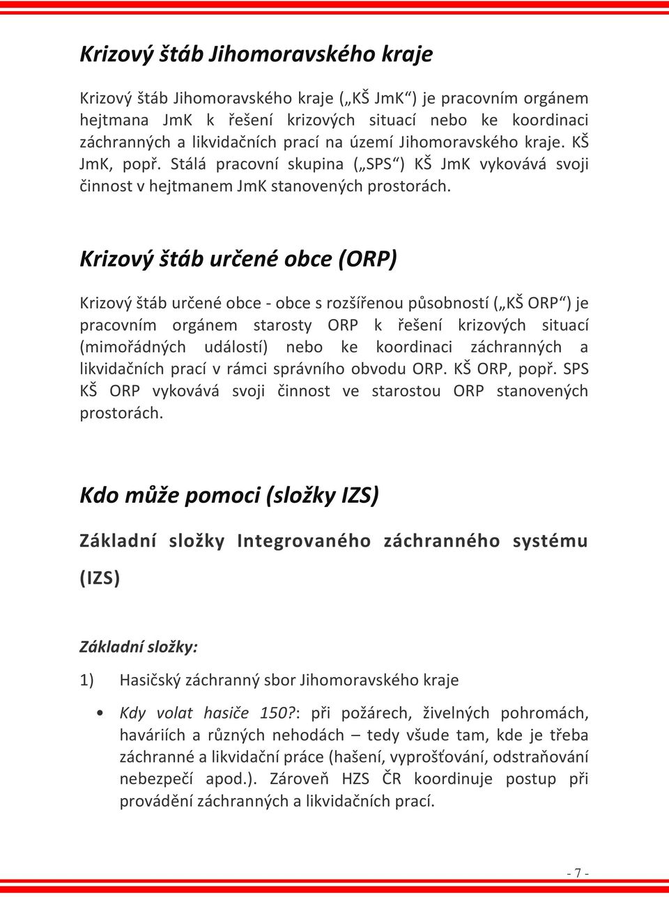 Krizový štáb určené obce (ORP) Krizový štáb určené obce - obce s rozšířenou působností ( KŠ ORP ) je pracovním orgánem starosty ORP k řešení krizových situací (mimořádných událostí) nebo ke