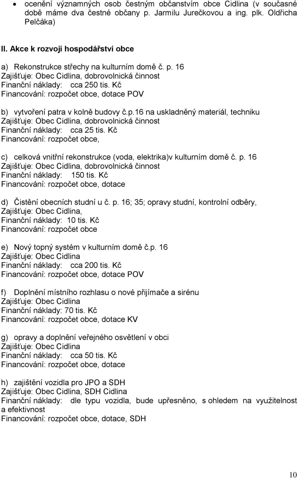 Kč Financování: rozpočet obce, dotace POV b) vytvoření patra v kolně budovy č.p.16 na uskladněný materiál, techniku, dobrovolnická činnost Finanční náklady: cca 25 tis.