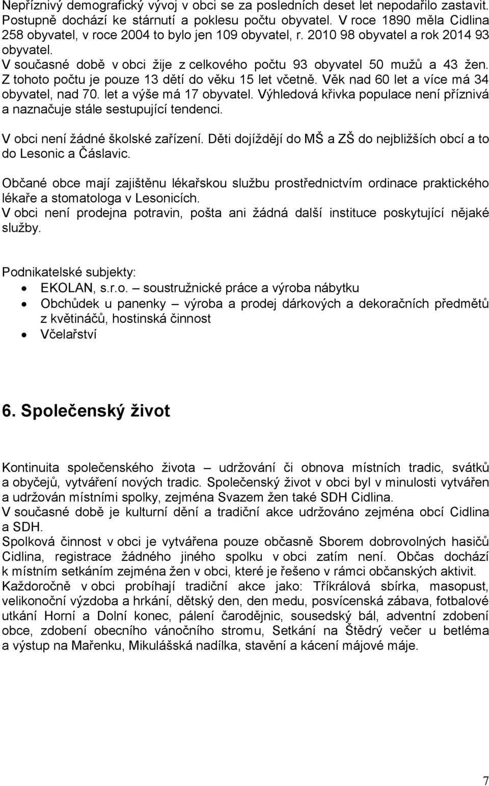 Z tohoto počtu je pouze 13 dětí do věku 15 let včetně. Věk nad 60 let a více má 34 obyvatel, nad 70. let a výše má 17 obyvatel.