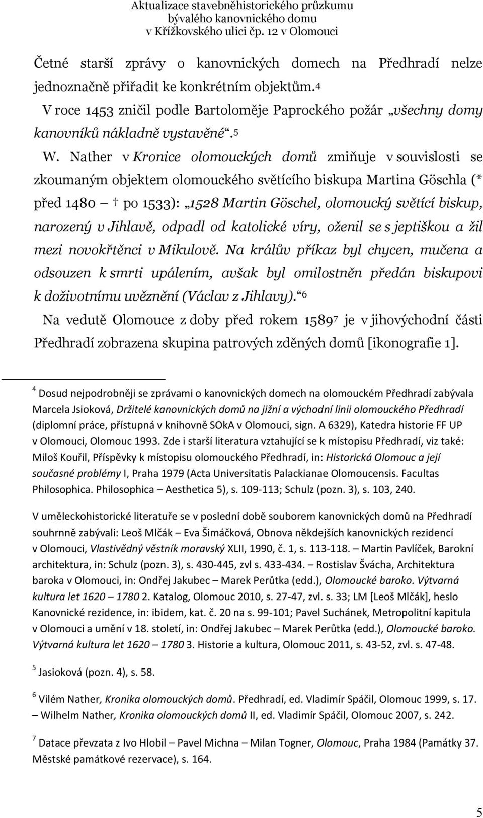 Nather v Kronice olomouckých domů zmiňuje v souvislosti se zkoumaným objektem olomouckého světícího biskupa Martina Göschla (* před 1480 po 1533): 1528 Martin Göschel, olomoucký světící biskup,