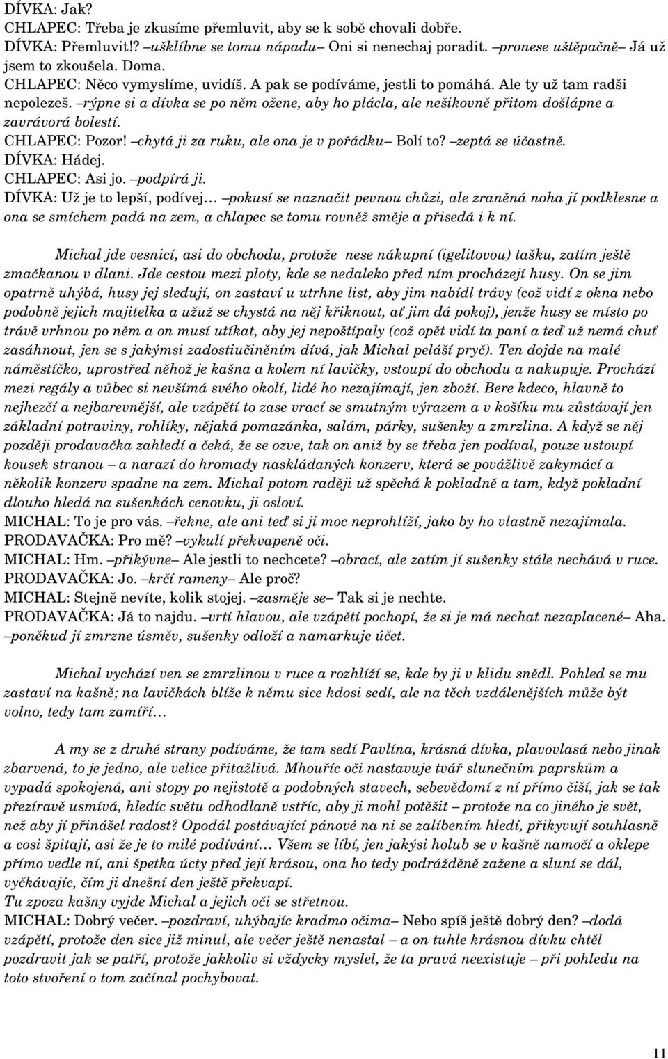 CHLAPEC: Pozor! chytá ji za ruku, ale ona je v pořádku Bolí to? zeptá se účastně. DÍVKA: Hádej. CHLAPEC: Asi jo. podpírá ji.