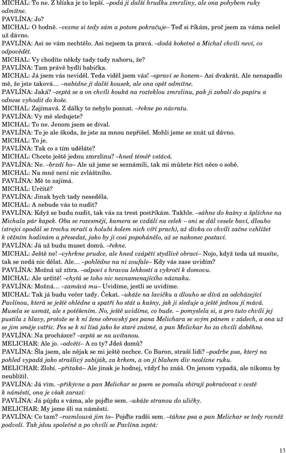 MICHAL: Vy chodíte někdy tady tudy nahoru, že? PAVLÍNA: Tam právě bydlí babička. MICHAL: Já jsem vás neviděl. Teda viděl jsem vás! opraví se honem Asi dvakrát.