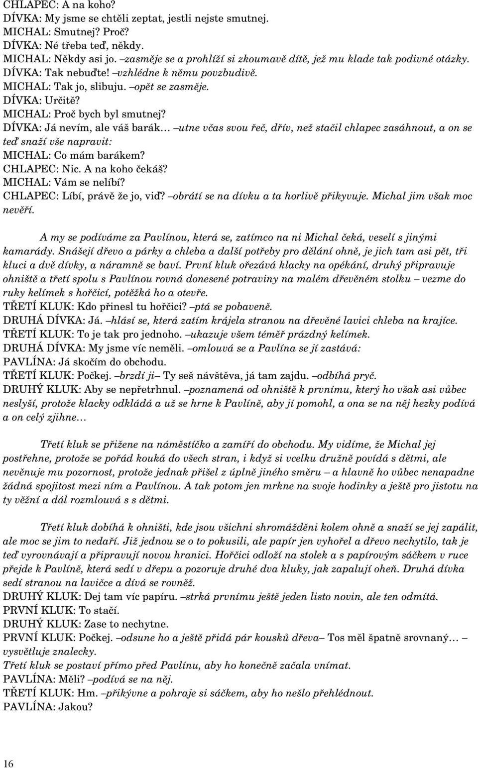 MICHAL: Proč bych byl smutnej? DÍVKA: Já nevím, ale váš barák utne včas svou řeč, dřív, než stačil chlapec zasáhnout, a on se teď snaží vše napravit: MICHAL: Co mám barákem? CHLAPEC: Nic.