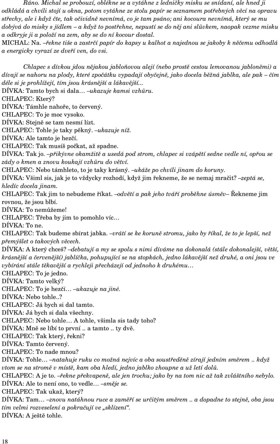 položí na zem, aby se do ní kocour dostal. MICHAL: Na. řekne tiše a zastrčí papír do kapsy u kalhot a najednou se jakoby k něčemu odhodlá a energicky vyrazí ze dveří ven, do vsi.