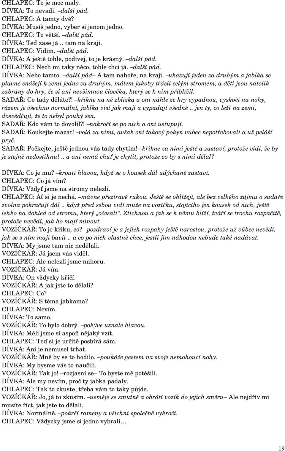 ukazují jeden za druhým a jablka se plavně snášejí k zemi jedno za druhým, málem jakoby třásli celým stromem, a děti jsou natolik zabrány do hry, že si ani nevšimnou člověka, který se k nim přiblížil.