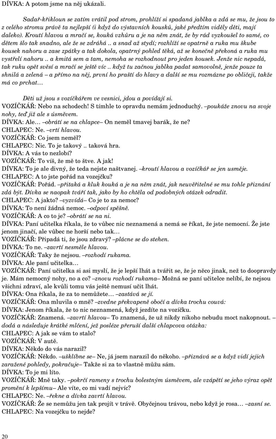 Kroutí hlavou a mračí se, kouká vzhůru a je na něm znát, že by rád vyzkoušel to samé, co dětem šlo tak snadno, ale že se zdráhá.