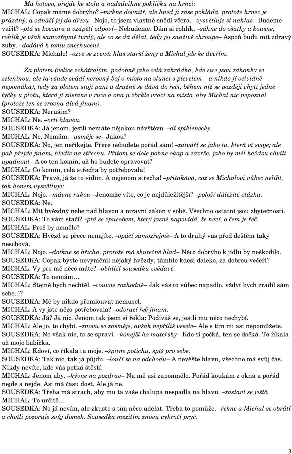 Dám si rohlík. sáhne do ošatky a kousne, rohlík je však samozřejmě tvrdý, ale co se dá dělat, tedy jej snaživě chroupe Aspoň budu mít zdravý zuby. dodává k tomu znechuceně. SOUSEDKA: Michale!