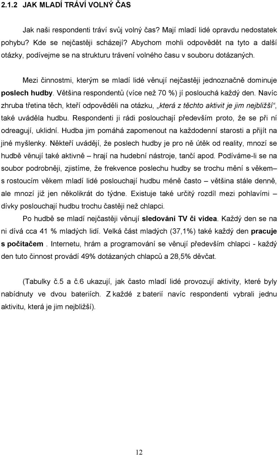 Mezi činnostmi, kterým se mladí lidé věnují nejčastěji jednoznačně dominuje poslech hudby. Většina respondentů (více než 70 %) jí poslouchá každý den.