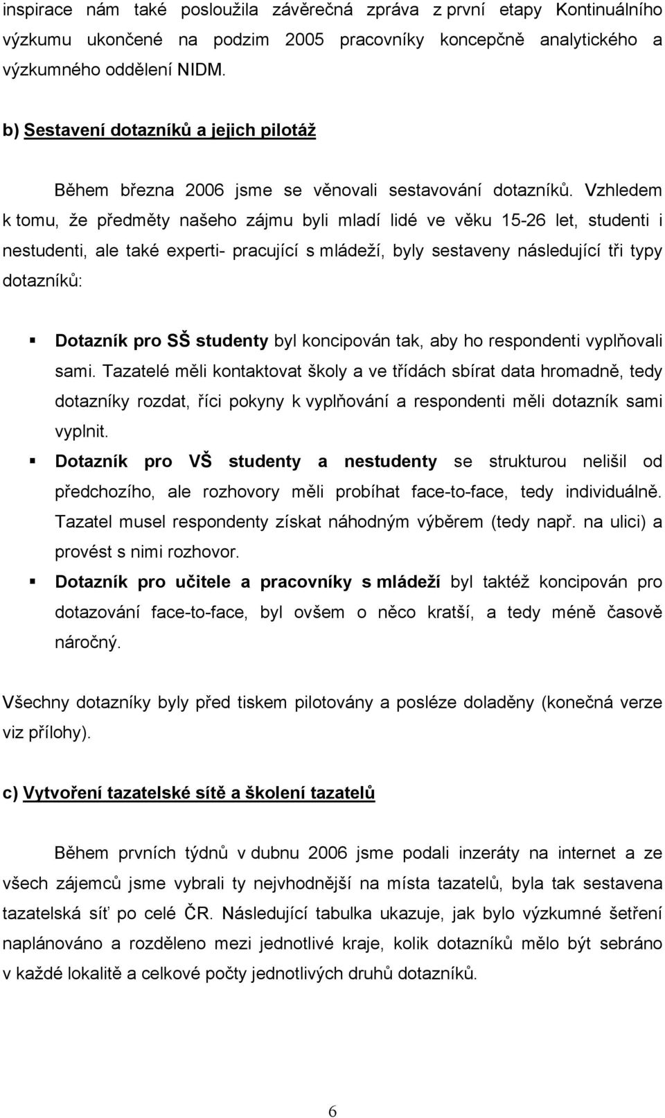 Vzhledem k tomu, že předměty našeho zájmu byli mladí lidé ve věku 15-26 let, studenti i nestudenti, ale také experti- pracující s mládeží, byly sestaveny následující tři typy dotazníků: Dotazník pro