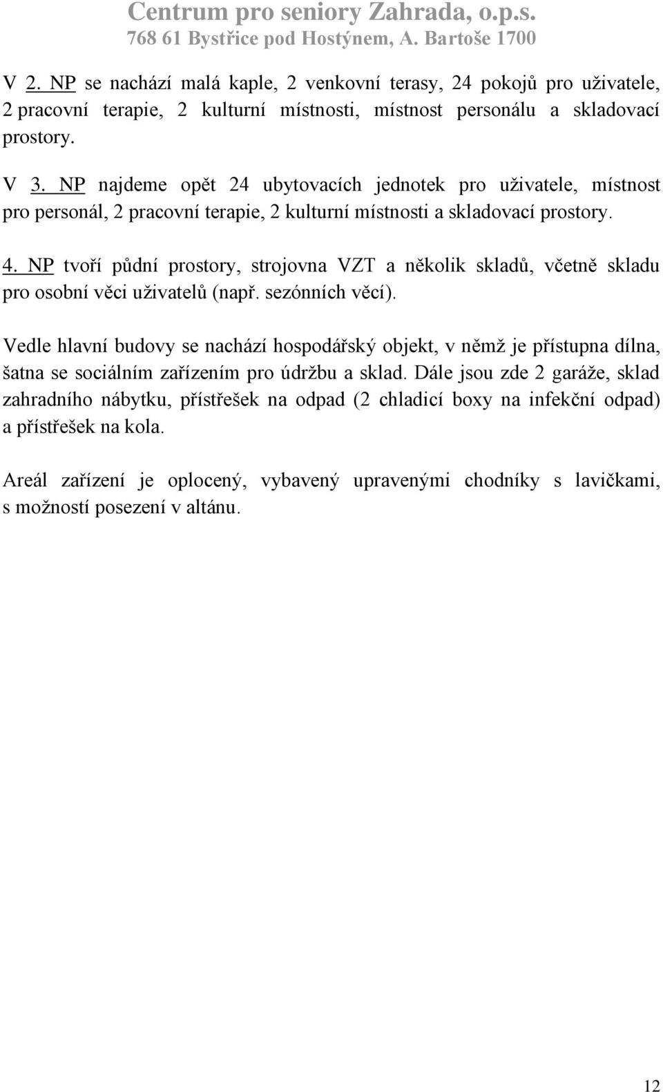 NP tvoří půdní prostory, strojovna VZT a několik skladů, včetně skladu pro osobní věci uživatelů (např. sezónních věcí).