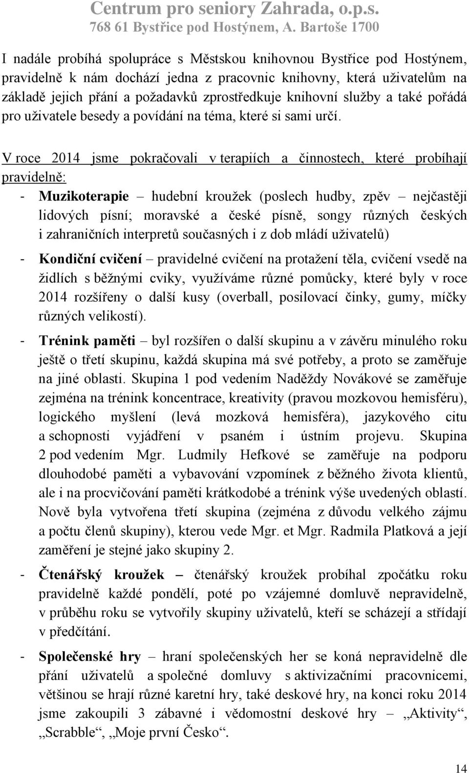 V roce 2014 jsme pokračovali v terapiích a činnostech, které probíhají pravidelně: - Muzikoterapie hudební kroužek (poslech hudby, zpěv nejčastěji lidových písní; moravské a české písně, songy