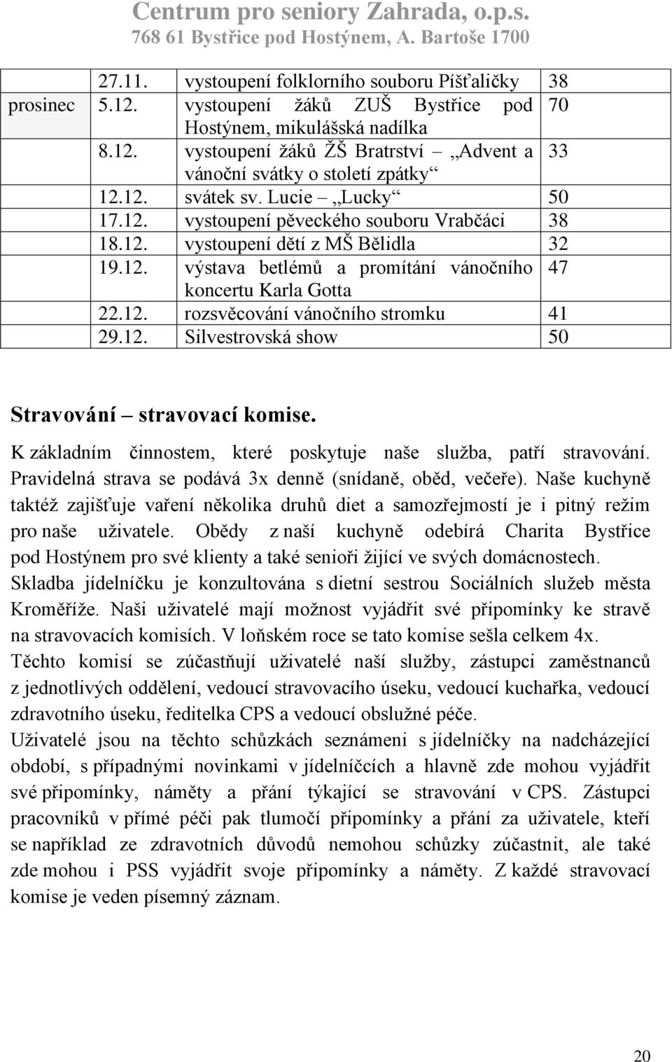 12. Silvestrovská show 50 Stravování stravovací komise. K základním činnostem, které poskytuje naše služba, patří stravování. Pravidelná strava se podává 3x denně (snídaně, oběd, večeře).