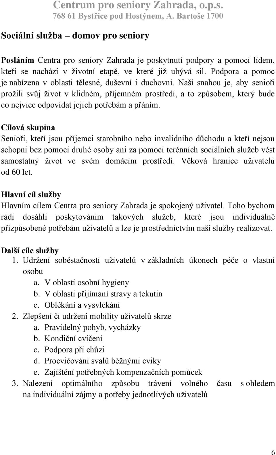 Naší snahou je, aby senioři prožili svůj život v klidném, příjemném prostředí, a to způsobem, který bude co nejvíce odpovídat jejich potřebám a přáním.