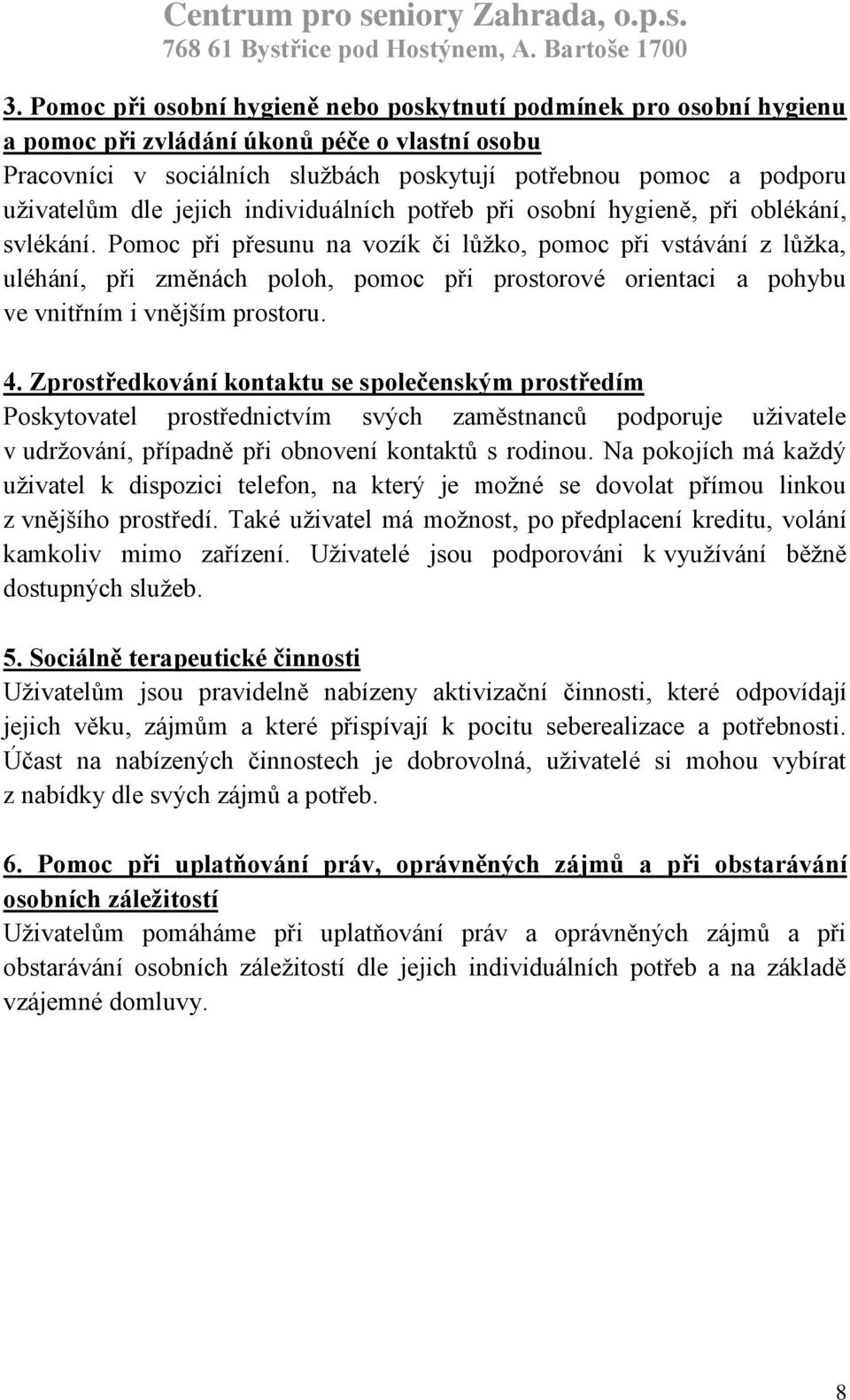 Pomoc při přesunu na vozík či lůžko, pomoc při vstávání z lůžka, uléhání, při změnách poloh, pomoc při prostorové orientaci a pohybu ve vnitřním i vnějším prostoru. 4.