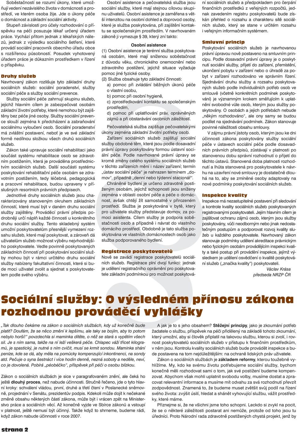 Vychází přitom jednak z lékařských nálezů, jednak z výsledku sociálního šetření, které provádí sociální pracovník obecního úřadu obce s rozšířenou působností.