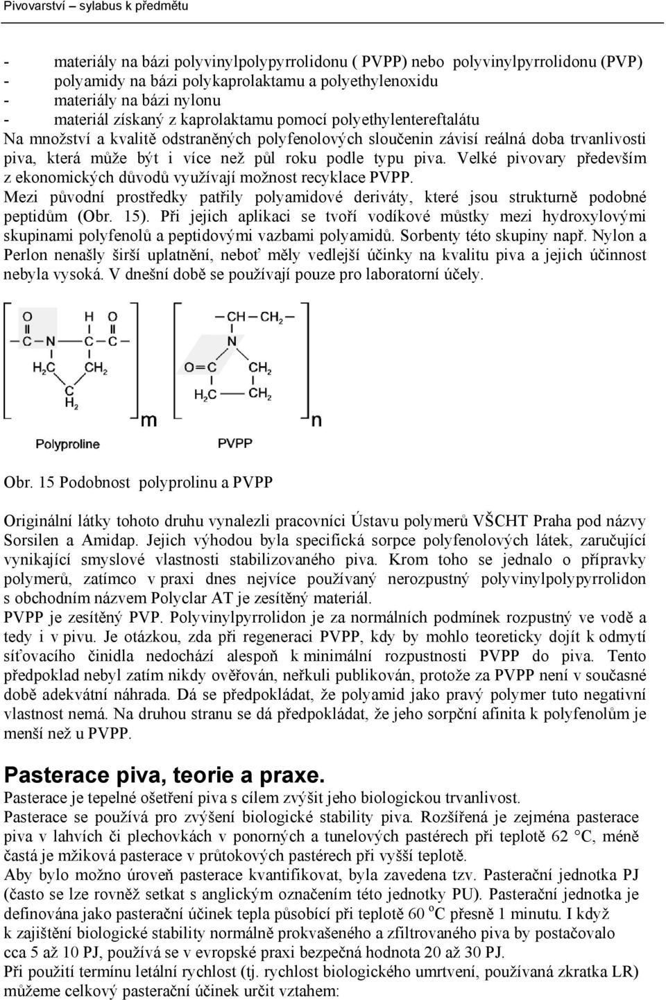 Velké pivovary především z ekonomických důvodů využívají možnost recyklace PVPP. Mezi původní prostředky patřily polyamidové deriváty, které jsou strukturně podobné peptidům (Obr. 15).