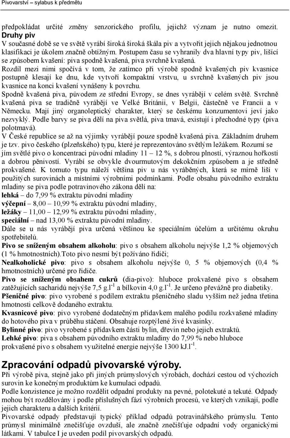 Postupem času se vyhranily dva hlavní typy piv, lišící se způsobem kvašení: piva spodně kvašená, piva svrchně kvašená.