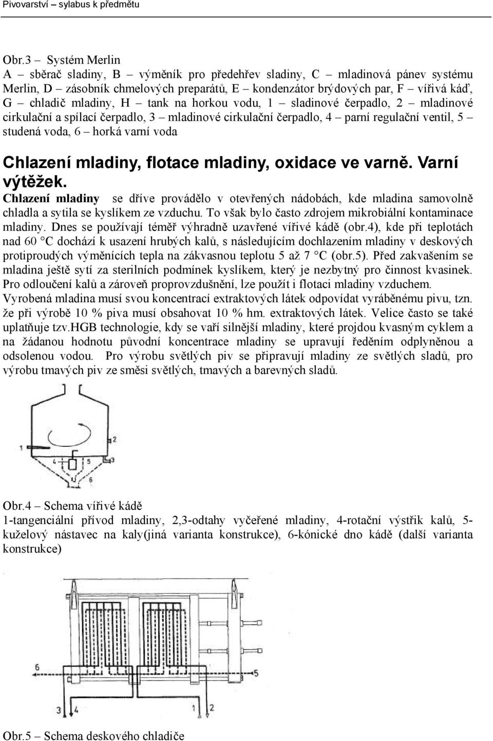 flotace mladiny, oxidace ve varně. Varní výtěžek. Chlazení mladiny se dříve provádělo v otevřených nádobách, kde mladina samovolně chladla a sytila se kyslíkem ze vzduchu.