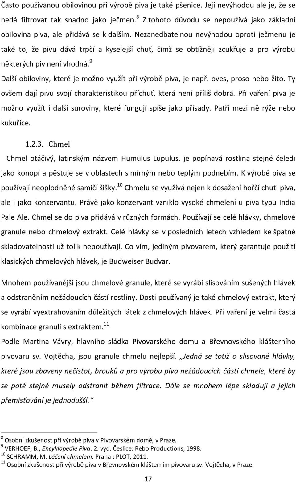 Nezanedbatelnou nevýhodou oproti ječmenu je také to, že pivu dává trpčí a kyselejší chuť, čímž se obtížněji zcukřuje a pro výrobu některých piv není vhodná.