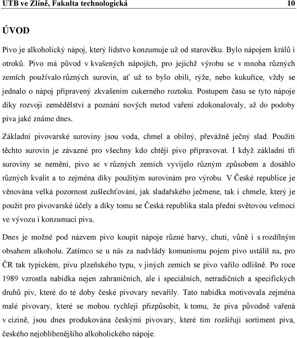 cukerného roztoku. Postupem času se tyto nápoje díky rozvoji zemědělství a poznání nových metod vaření zdokonalovaly, až do podoby piva jaké známe dnes.