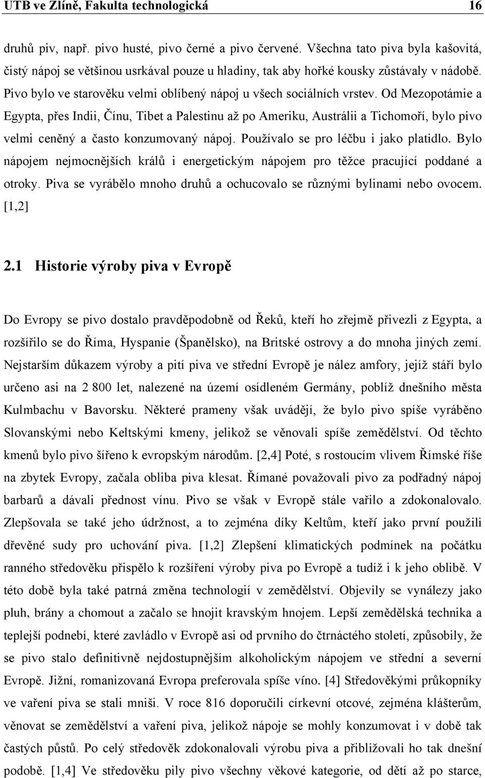 Od Mezopotámie a Egypta, přes Indii, Čínu, Tibet a Palestinu až po Ameriku, Austrálii a Tichomoří, bylo pivo velmi ceněný a často konzumovaný nápoj. Používalo se pro léčbu i jako platidlo.