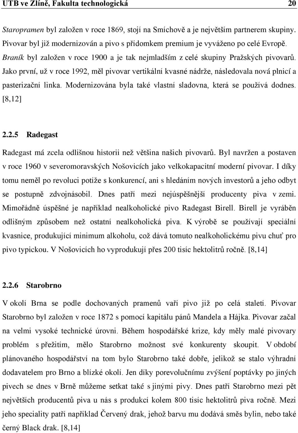 Jako první, už v roce 1992, měl pivovar vertikální kvasné nádrže, následovala nová plnicí a pasterizační linka. Modernizována byla také vlastní sladovna, která se používá dodnes. [8,12] 2.2.5 Radegast Radegast má zcela odlišnou historii než většina našich pivovarů.