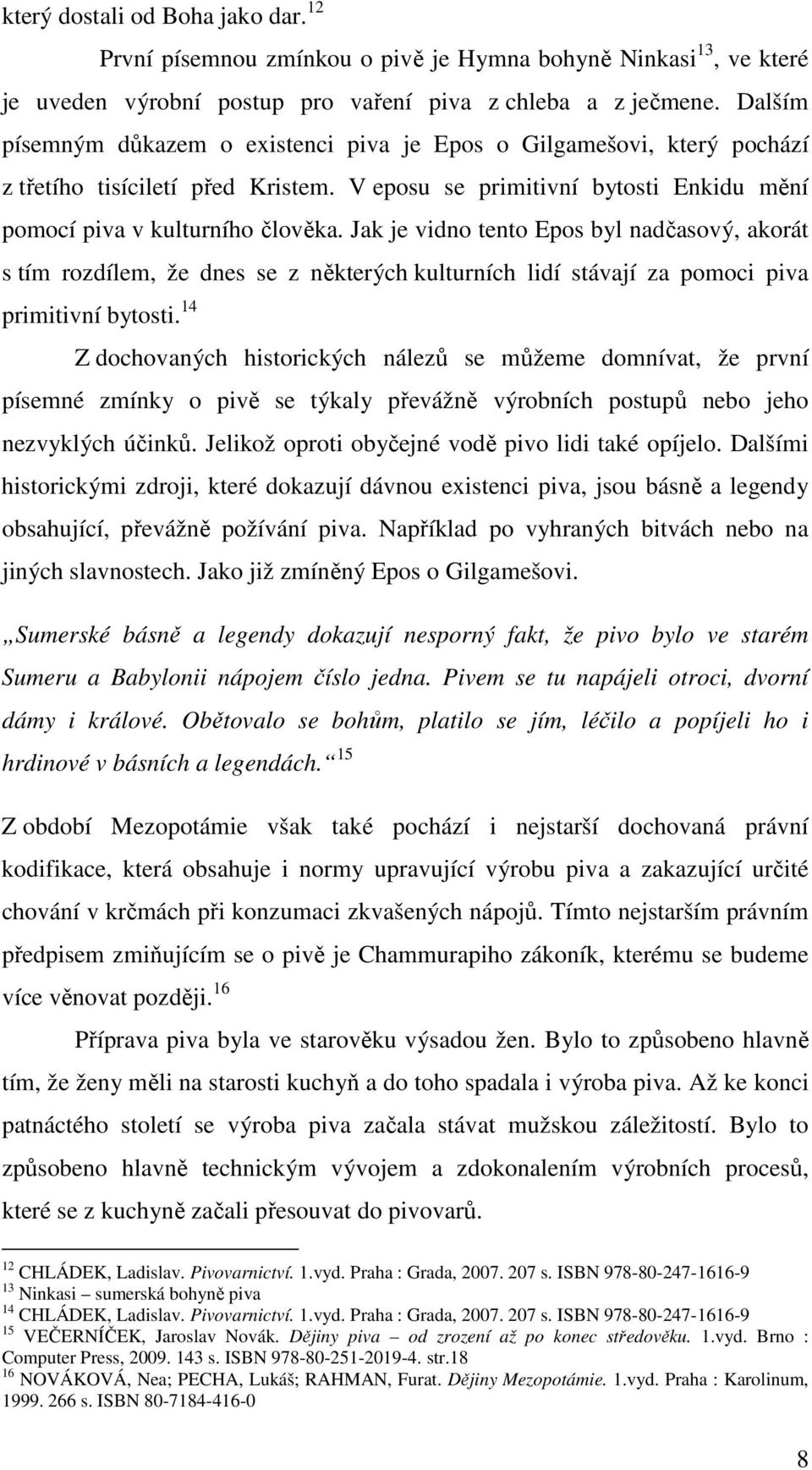 Jak je vidno tento Epos byl nadčasový, akorát s tím rozdílem, že dnes se z některých kulturních lidí stávají za pomoci piva primitivní bytosti.